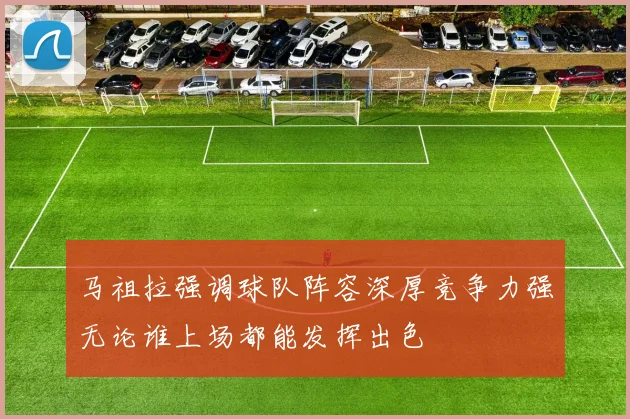 马祖拉强调球队阵容深厚竞争力强无论谁上场都能发挥出色