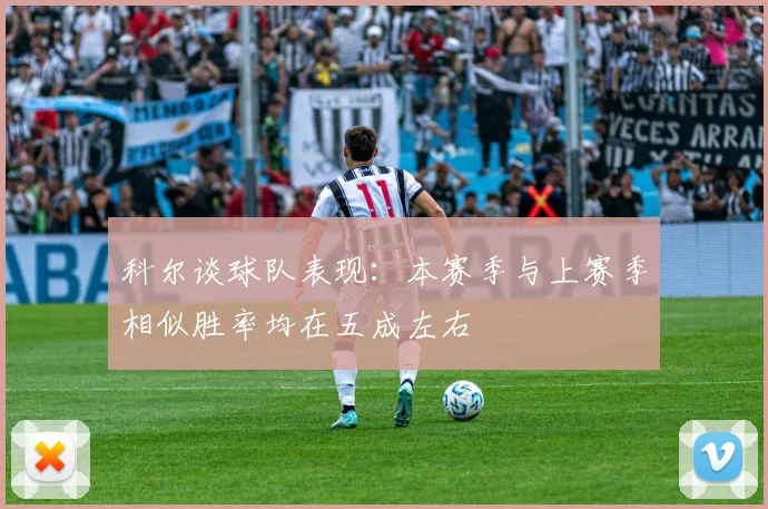 科尔谈球队表现：本赛季与上赛季相似胜率均在五成左右