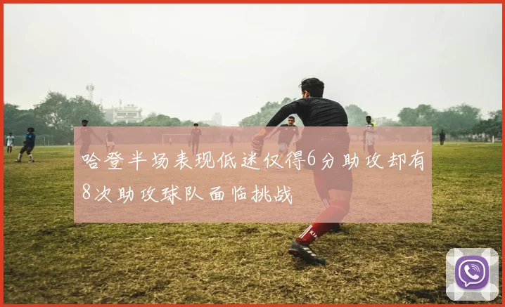 哈登半场表现低迷仅得6分助攻却有8次助攻球队面临挑战