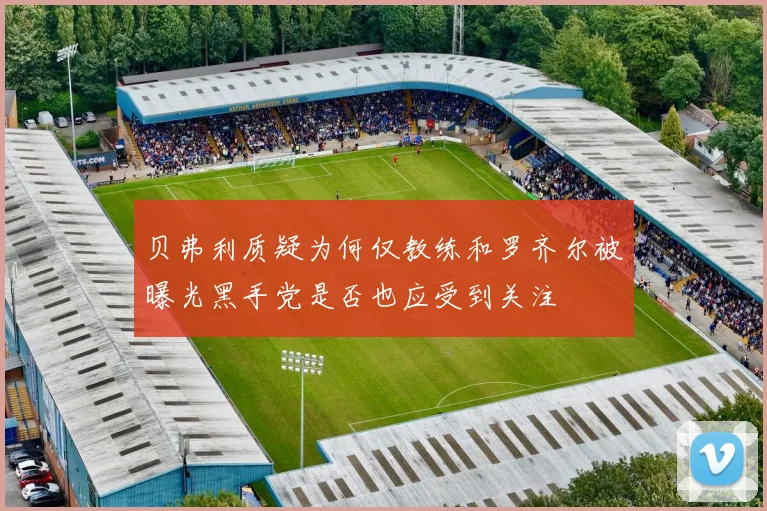 贝弗利质疑为何仅教练和罗齐尔被曝光黑手党是否也应受到关注