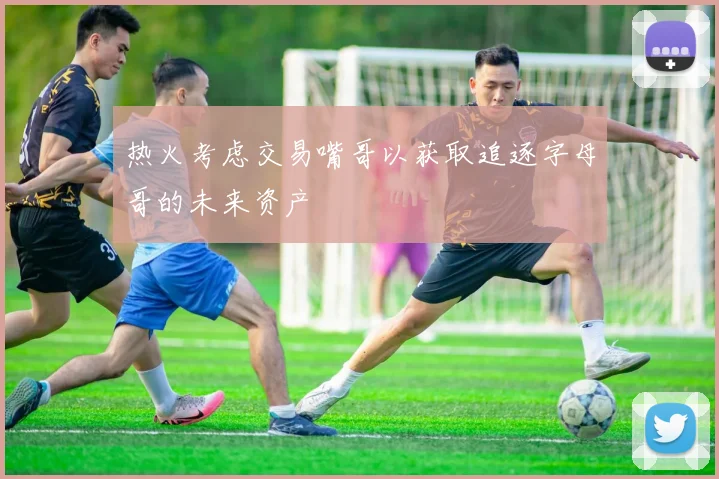热火考虑交易嘴哥以获取追逐字母哥的未来资产
