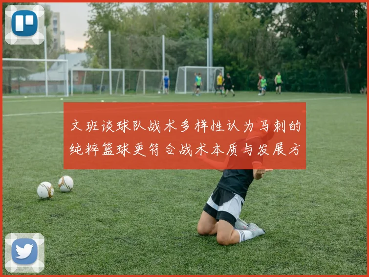 文班谈球队战术多样性认为马刺的纯粹篮球更符合战术本质与发展方向