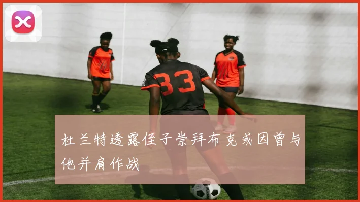 杜兰特透露侄子崇拜布克或因曾与他并肩作战