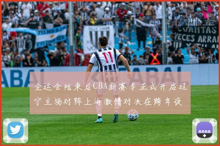 全运会结束后CBA新赛季正式开启辽宁主场对阵上海激情对决在跨年夜上演
