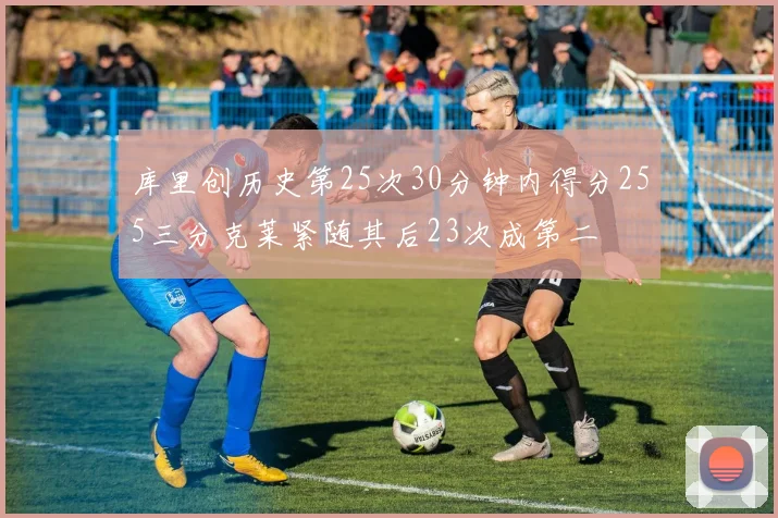 库里创历史第25次30分钟内得分255三分克莱紧随其后23次成第二