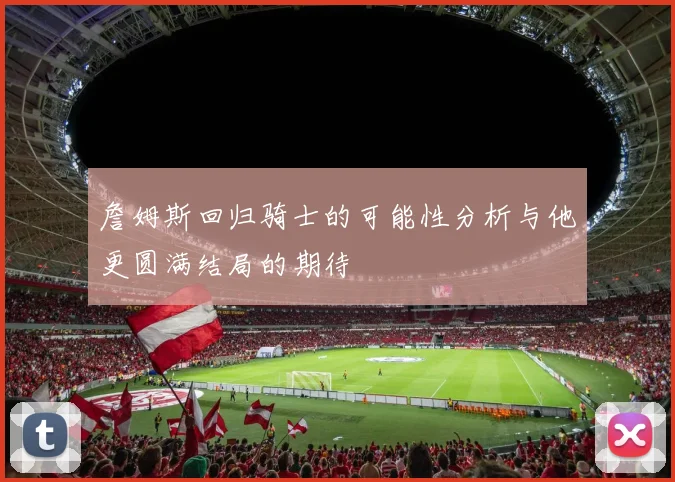詹姆斯回归骑士的可能性分析与他更圆满结局的期待