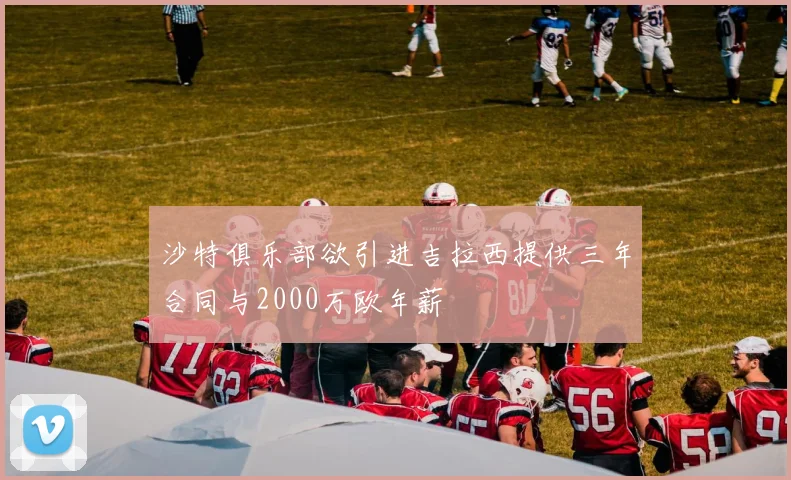 沙特俱乐部欲引进吉拉西提供三年合同与2000万欧年薪