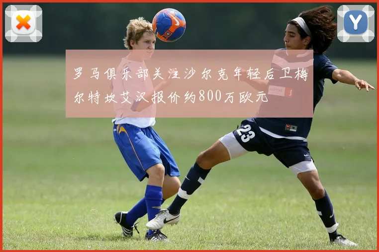 罗马俱乐部关注沙尔克年轻后卫梅尔特坎艾汉报价约800万欧元