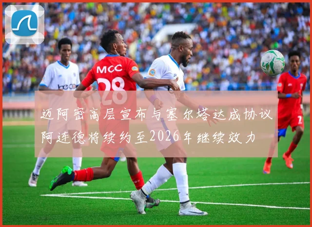 迈阿密高层宣布与塞尔塔达成协议阿连德将续约至2026年继续效力