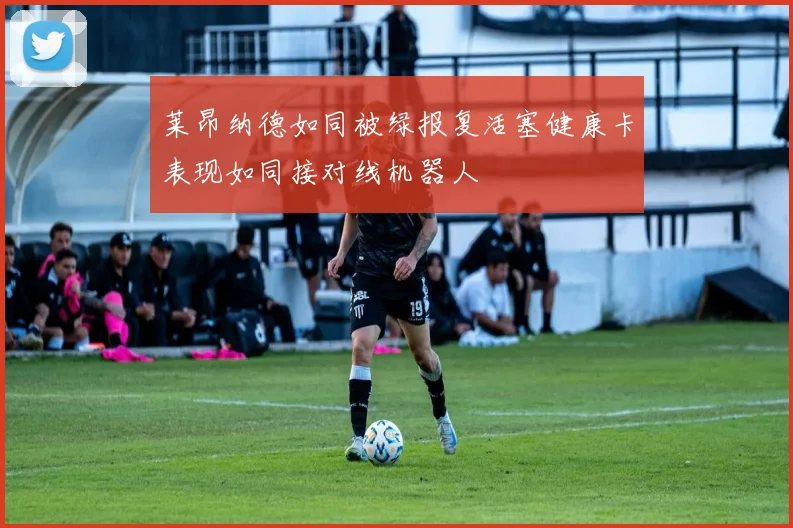 莱昂纳德如同被绿报复活塞健康卡表现如同接对线机器人