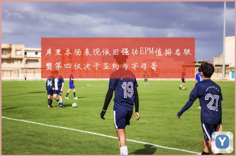 库里本场表现依旧强劲EPM值排名联盟第四仅次于亚约与字母哥